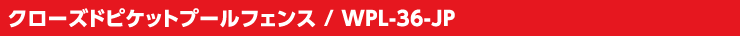 クローズドピケットプールフェンス / WPL-36-JP